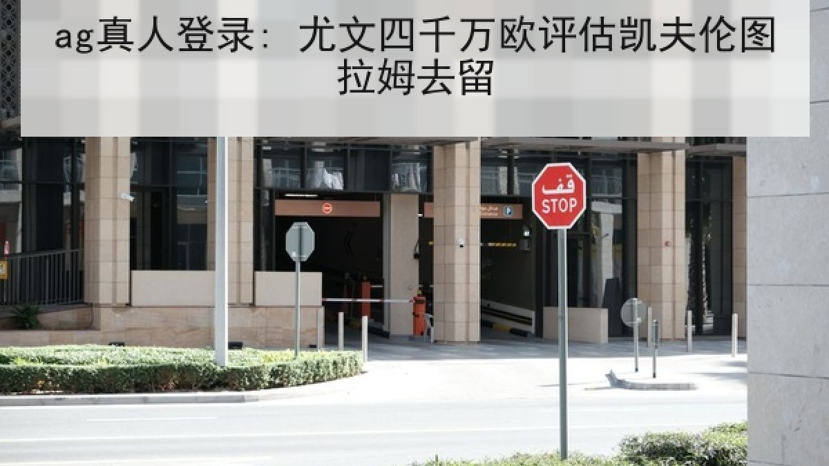 ag真人登录: 尤文四千万欧评估凯夫伦图拉姆去留