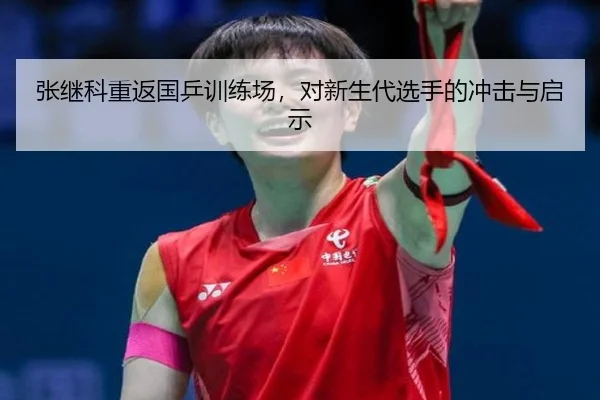 张继科重返国乒训练场，对新生代选手的冲击与启示