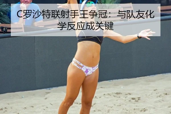 C罗沙特联射手王争冠：与队友化学反应成关键