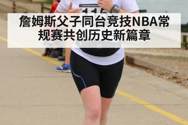 詹姆斯父子同台竞技NBA常规赛共创历史新篇章
