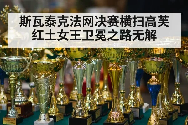 斯瓦泰克法网决赛横扫高芙红土女王卫冕之路无解